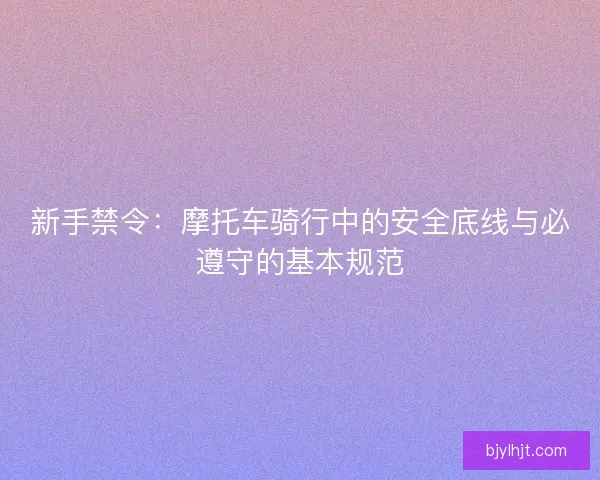 新手禁令：摩托车骑行中的安全底线与必遵守的基本规范